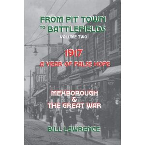 Lawrence, Bill From Pit Town to Battlefields Volume two: 1917 A Year of False Hope Lawrence, Bill From Pit Town to Battlefields Volume two: 1917 A Year of False Hope