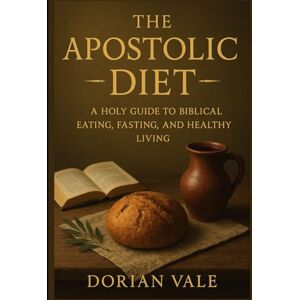 Vale, Dorian The Apostolic Diet: A Holy Guide to Biblical Eating, Fasting, and Healthy Living. Vale, Dorian The Apostolic Diet: A Holy Guide to Biblical Eating, Fasting, and Healthy Living.