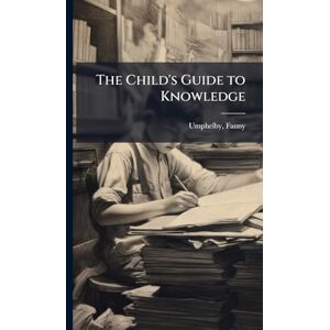 Umphelby, Fanny The Child's Guide to Knowledge Umphelby, Fanny The Child's Guide to Knowledge