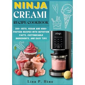 P. Hine, Lisa Ninja Creami Recipe Cookbook: 200+ Keto, Vegan and High-Protein Recipes with Nutrition Facts, Customizable Ingredients, and Easy Tips P. Hine, Lisa Ninja Creami Recipe Cookbook: 200+ Keto, Vegan and High-Protein Recipes with Nutrition Facts, Customizable Ingredients, and Easy Tips
