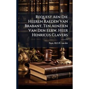Request Aen Die Heeren Raeden Van Brabant, Ten Aenzien Van Den Eerw. Heer Henricus Clavers Request Aen Die Heeren Raeden Van Brabant, Ten Aenzien Van Den Eerw. Heer Henricus Clavers