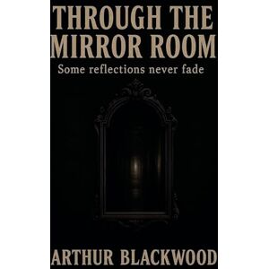 Blackwood, Arthur Through the Mirror Room Blackwood, Arthur Through the Mirror Room