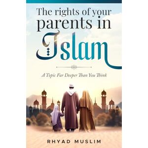 Muslim, Rhyad The Rights of Your Parents in Islam: A Topic Far Deeper Than You Think Muslim, Rhyad The Rights of Your Parents in Islam: A Topic Far Deeper Than You Think