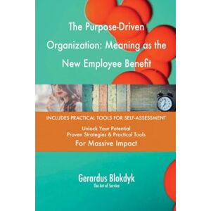 Gerardus Blokdyk - The Art of Service The Purpose-Driven Organization: Meaning as the New Employee Benefit Gerardus Blokdyk - The Art of Service The Purpose-Driven Organization: Meaning as the New Employee Benefit