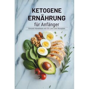 Sommer, Stefanie Ketogene Ernährung für Anfänger – Gesund abnehmen mit 50 Low Carb Rezepten und effektiv Gewicht verlieren ohne Hungern Sommer, Stefanie Ketogene Ernährung für Anfänger – Gesund abnehmen mit 50 Low Carb Rezepten und effektiv Gewicht verlieren ohne Hungern