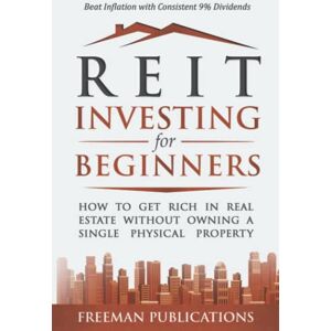 Publications, Freeman REIT Investing for Beginners: How to Get Rich in Real Estate Without Owning A Single Physical Property + Beat Inflation with Consistent 9% Dividends (Stock Investing 101) Publications, Freeman REIT Investing for Beginners: How to Get Rich in Real Estate Without Owning A Single Physical Property + Beat Inflation with Consistent 9% Dividends (Stock Investing 101)