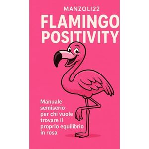 22, Manzoli Flamingo Positivity: manuale semiserio per chi vuole trovare il proprio equilibrio in rosa 22, Manzoli Flamingo Positivity: manuale semiserio per chi vuole trovare il proprio equilibrio in rosa