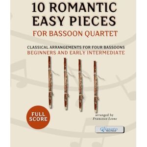 Leone, arr. Francesco 10 Romantic Easy Pieces for Bassoon Quartet – Full Score: Classical Arrangements for Four Bassoons – Ideal for Beginners and Early Intermediate ... Training, Recitals, and School Performances Leone, arr. Francesco 10 Romantic Easy Pieces for Bassoon Quartet – Full Score: Classical Arrangements for Four Bassoons – Ideal for Beginners and Early Intermediate ... Training, Recitals, and School Performances