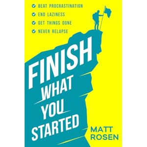 Rosen, Matt Finish What You Started: Beat Procrastination, End Laziness, Get Things Done and Never Relapse (Productivity for busy people) Rosen, Matt Finish What You Started: Beat Procrastination, End Laziness, Get Things Done and Never Relapse (Productivity for busy people)