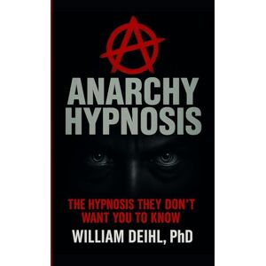 DEIHL PHD, WILLIAM ANARCHY HYPNOSIS: "Hypnosis, they don't want you to know. DEIHL PHD, WILLIAM ANARCHY HYPNOSIS: "Hypnosis, they don't want you to know.