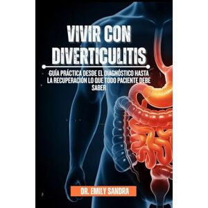 Sandra, Dr Emily Vivir Con Diverticulitis: Guía práctica desde el diagnóstico hasta la recuperación lo que todo paciente debe saber Sandra, Dr Emily Vivir Con Diverticulitis: Guía práctica desde el diagnóstico hasta la recuperación lo que todo paciente debe saber