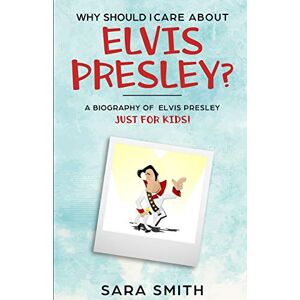 Smith, Sara Why Should I Care About Elvis Presley?: A Biography of Elvis Presley Just for Kids Smith, Sara Why Should I Care About Elvis Presley?: A Biography of Elvis Presley Just for Kids
