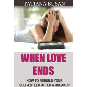 Busan, Tatiana When Love Ends: How to Forget an Unrequited Love; Healing a Broken Heart; How to Move On After Heartbreak; How to Heal After a Breakup Busan, Tatiana When Love Ends: How to Forget an Unrequited Love; Healing a Broken Heart; How to Move On After Heartbreak; How to Heal After a Breakup