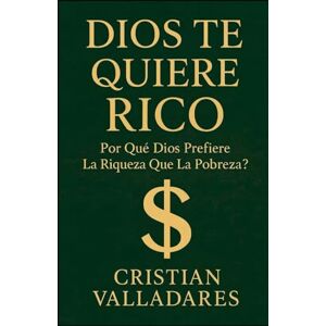 Valladares, Cristian Dios te quiere Rico: ¿ Por Qué Dios prefiere la Riqueza que la Pobreza ? Valladares, Cristian Dios te quiere Rico: ¿ Por Qué Dios prefiere la Riqueza que la Pobreza ?