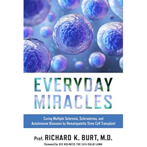 Dr. Richard Burt Everyday Miracles: Curing Multiple Sclerosis, Scleroderma, and Autoimmune Diseases by Hematopoietic Stem Cell Transplant Dr. Richard Burt Everyday Miracles: Curing Multiple Sclerosis, Scleroderma, and Autoimmune Diseases by Hematopoietic Stem Cell Transplant