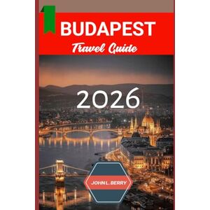 L. BERRY, JOHN BUDAPEST TRAVEL GUIDE 2026: "Your Essential 2026 Guide to Exploring this destination with Itineraries, Must-See Attractions, Local Tips & Hidden Gems” (Explore Destinations) L. BERRY, JOHN BUDAPEST TRAVEL GUIDE 2026: "Your Essential 2026 Guide to Exploring this destination with Itineraries, Must-See Attractions, Local Tips & Hidden Gems” (Explore Destinations)
