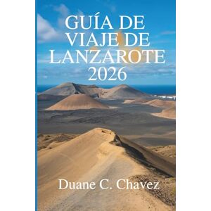 Chavez, Duane C. GUÍA DE VIAJE DE LANZAROTE 2026: Tu guía completa para explorar las Islas Canarias en España Chavez, Duane C. GUÍA DE VIAJE DE LANZAROTE 2026: Tu guía completa para explorar las Islas Canarias en España