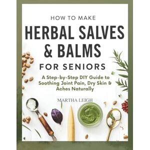 Leigh, Martha How to Make Herbal Salves & Balms for Seniors: A Step-by-Step DIY Guide to Soothing Joint Pain, Dry Skin & Aches Naturally (Simple Crafts for Seniors) Leigh, Martha How to Make Herbal Salves & Balms for Seniors: A Step-by-Step DIY Guide to Soothing Joint Pain, Dry Skin & Aches Naturally (Simple Crafts for Seniors)