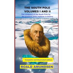 AMUNDSEN, ROALD THE SOUTH POLE VOLUMES I AND II: The conquest of the South Pole by the greatest polar explorer in history. Complete and illustrated edition. AMUNDSEN, ROALD THE SOUTH POLE VOLUMES I AND II: The conquest of the South Pole by the greatest polar explorer in history. Complete and illustrated edition.