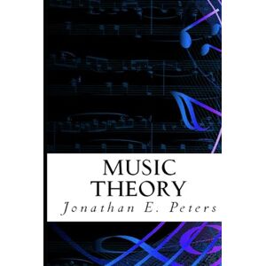 Peters, Jonathan E. Music Theory: An in-depth and straight forward approach to understanding music Peters, Jonathan E. Music Theory: An in-depth and straight forward approach to understanding music