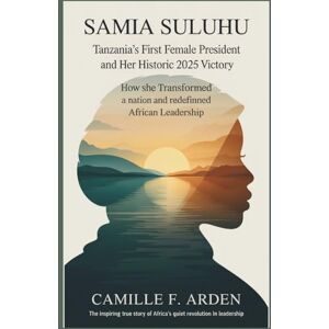 F. Arden, Camille Samia Suluhu Hassan Tanzania’s First Female President and Her Historic 2025 Victory: How She Transformed a Nation and Redefined African Leadership F. Arden, Camille Samia Suluhu Hassan Tanzania’s First Female President and Her Historic 2025 Victory: How She Transformed a Nation and Redefined African Leadership