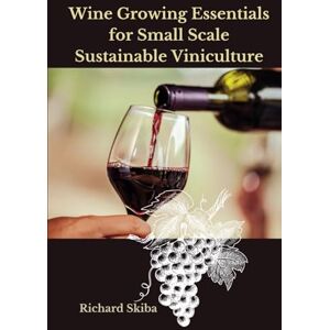 Skiba, Richard Wine Growing Essentials for Small Scale Sustainable Viniculture Skiba, Richard Wine Growing Essentials for Small Scale Sustainable Viniculture