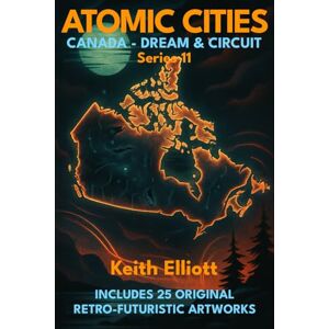 Elliott, Keith Atomic Cities: Canada Dream & Circuit: Book 11 of the Atomic Cities Series (Atomic Cities: An Illustrated Sci-Fi Art Book Series of Short Visual Stories) Elliott, Keith Atomic Cities: Canada Dream & Circuit: Book 11 of the Atomic Cities Series (Atomic Cities: An Illustrated Sci-Fi Art Book Series of Short Visual Stories)