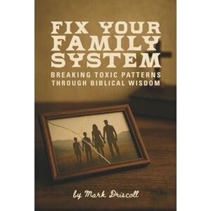 Driscoll, Mark Fix Your Family System: Breaking Toxic Patterns Through Biblical Wisdom Driscoll, Mark Fix Your Family System: Breaking Toxic Patterns Through Biblical Wisdom