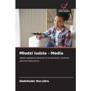Ben Jdira, Abdelkader Mlodzi ludzie Media: Wp¿yw ogl¿dania telewizji na socjalizacj¿ i edukacj¿ szkoln¿ nastolatków Ben Jdira, Abdelkader Mlodzi ludzie Media: Wp¿yw ogl¿dania telewizji na socjalizacj¿ i edukacj¿ szkoln¿ nastolatków