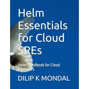 MONDAL, DILIP KUMAR Helm Essentials for Cloud SREs: Helm Handbook for Cloud Engineers (SRE & DevOps Essentials) MONDAL, DILIP KUMAR Helm Essentials for Cloud SREs: Helm Handbook for Cloud Engineers (SRE & DevOps Essentials)