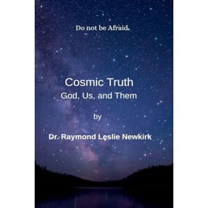 Psy.D., Raymond Newkirk Ph.D. Ph.D. Cosmic Truth God, Us, and Them (1) Psy.D., Raymond Newkirk Ph.D. Ph.D. Cosmic Truth God, Us, and Them (1)