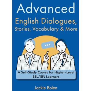 Bolen, Jackie Advanced English Dialogues, Stories, Vocabulary & More: A Self-Study Course for Higher-Level ESL/EFL Learners (Higher Level English: Level Up your English Quickly and Easily!) Bolen, Jackie Advanced English Dialogues, Stories, Vocabulary & More: A Self-Study Course for Higher-Level ESL/EFL Learners (Higher Level English: Level Up your English Quickly and Easily!)