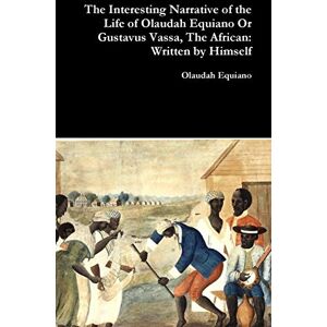 Equiano, Olaudah The Interesting Narrative of the Life of Olaudah Equiano or Gustavus Vassa, the African: Written by Himself Equiano, Olaudah The Interesting Narrative of the Life of Olaudah Equiano or Gustavus Vassa, the African: Written by Himself