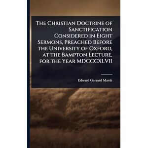 Marsh, Edward Garrard The Christian Doctrine of Sanctification Considered in Eight Sermons, Preached Before the University of Oxford, at the Bampton Lecture, for the Year MDCCCXLVII Marsh, Edward Garrard The Christian Doctrine of Sanctification Considered in Eight Sermons, Preached Before the University of Oxford, at the Bampton Lecture, for the Year MDCCCXLVII