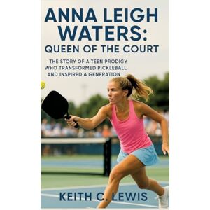 C Lewis, Keith Anna Leigh Waters: Queen of the Court: The Story of a Teen Prodigy Who Transformed Pickleball and Inspired a Generation C Lewis, Keith Anna Leigh Waters: Queen of the Court: The Story of a Teen Prodigy Who Transformed Pickleball and Inspired a Generation