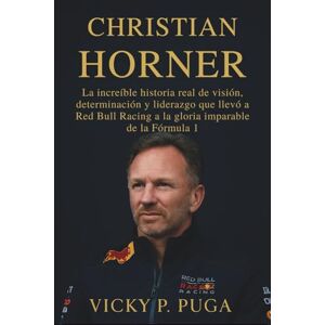 P. PUGA, VICKY CHRISTIAN HORNER: La increíble historia real de visión, determinación y liderazgo que llevó a Red Bull Racing a la gloria imparable de la Fórmula 1 P. PUGA, VICKY CHRISTIAN HORNER: La increíble historia real de visión, determinación y liderazgo que llevó a Red Bull Racing a la gloria imparable de la Fórmula 1
