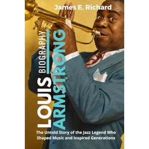 Richard, James E. Louis Armstrong Biography: The Untold Story of the Jazz Legend Who Shaped Music and Inspired Generations Richard, James E. Louis Armstrong Biography: The Untold Story of the Jazz Legend Who Shaped Music and Inspired Generations