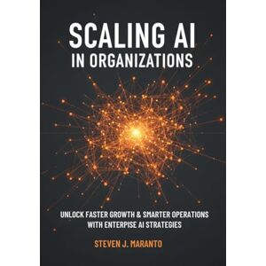 Maranto, Steven J. Scaling AI in Organizations: Unlock Faster Growth, Smarter Operations, and Measurable Impact with Proven Enterprise Playbooks Maranto, Steven J. Scaling AI in Organizations: Unlock Faster Growth, Smarter Operations, and Measurable Impact with Proven Enterprise Playbooks