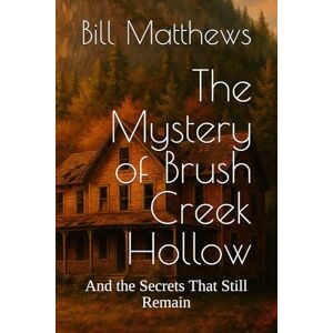 Matthews, Bill The Mystery of Brush Creek Hollow: And the Secrets That Still Remain Matthews, Bill The Mystery of Brush Creek Hollow: And the Secrets That Still Remain