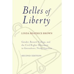 Brown, Linda Beatrice Belles of Liberty: Gender, Bennett College, and the Civil Rights Movement in Greensboro, North Carolina Brown, Linda Beatrice Belles of Liberty: Gender, Bennett College, and the Civil Rights Movement in Greensboro, North Carolina