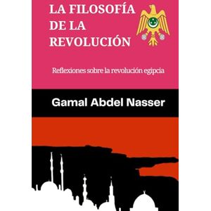 Abdel Nasser, Gamal La Filosofía de la Revolución: Reflexiones Sobre la Revolución Egipcia Abdel Nasser, Gamal La Filosofía de la Revolución: Reflexiones Sobre la Revolución Egipcia