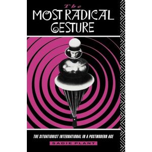 Plant, Sadie The Most Radical Gesture: The Situationist International in a Postmodern Age Plant, Sadie The Most Radical Gesture: The Situationist International in a Postmodern Age