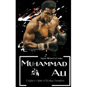 LaCombe, Angelo Michael Muhammad Ali Biography: A Fighter's Spirit of Boxing Champion LaCombe, Angelo Michael Muhammad Ali Biography: A Fighter's Spirit of Boxing Champion