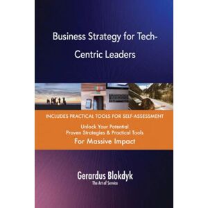Gerardus Blokdyk - The Art of Service Business Strategy for Tech-Centric Leaders Gerardus Blokdyk - The Art of Service Business Strategy for Tech-Centric Leaders