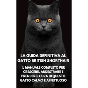 Books, Inkspire La Guida Definitiva al Gatto British Shorthair: Il Manuale Completo per Crescere, Addestrare e Prendersi Cura di Questo Gatto Calmo e Affettuoso Books, Inkspire La Guida Definitiva al Gatto British Shorthair: Il Manuale Completo per Crescere, Addestrare e Prendersi Cura di Questo Gatto Calmo e Affettuoso