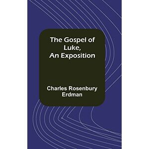 Rosenbury Erdman, Charles The Gospel of Luke, An Exposition Rosenbury Erdman, Charles The Gospel of Luke, An Exposition