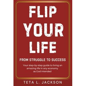 Jackson Flip Your Life: From Struggle to Success. Your step-by-step guide to living an amazing life in any economy as God intended. Jackson Flip Your Life: From Struggle to Success. Your step-by-step guide to living an amazing life in any economy as God intended.