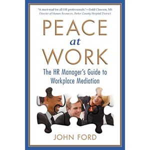 Ford, John Peace at Work: The HR Manager's Guide to Workplace Mediation Ford, John Peace at Work: The HR Manager's Guide to Workplace Mediation
