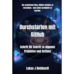 Reinhardt, Lukas J Durchstarten mit GitHub: Schritt für Schritt zu eigenen Projekten und Actions Reinhardt, Lukas J Durchstarten mit GitHub: Schritt für Schritt zu eigenen Projekten und Actions