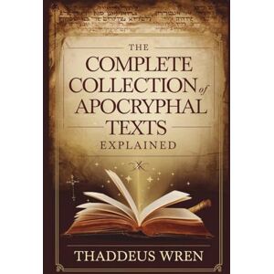 Wren, Thaddeus The Complete Collection of Apocryphal Texts Explained: A Deep Dive Into the Lost Books of the Bible, Ancient Gospels, and Banned Scriptures of Early Christianity Wren, Thaddeus The Complete Collection of Apocryphal Texts Explained: A Deep Dive Into the Lost Books of the Bible, Ancient Gospels, and Banned Scriptures of Early Christianity